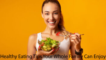 Healthy Eating Tips Your Whole Family Can Enjoy
