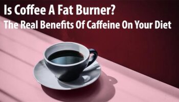 Is Coffee A Fat Burner? The Real Benefits Of Caffeine On Your Diet