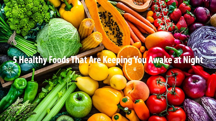 5 Healthy Foods That Are Keeping You Awake at Night