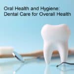 Oral Health and Hygiene: Dental Care for Overall Health