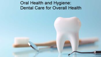 Oral Health and Hygiene: Dental Care for Overall Health