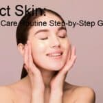 Perfect Skin: Your Skin Care Routine Step-by-Step Guide