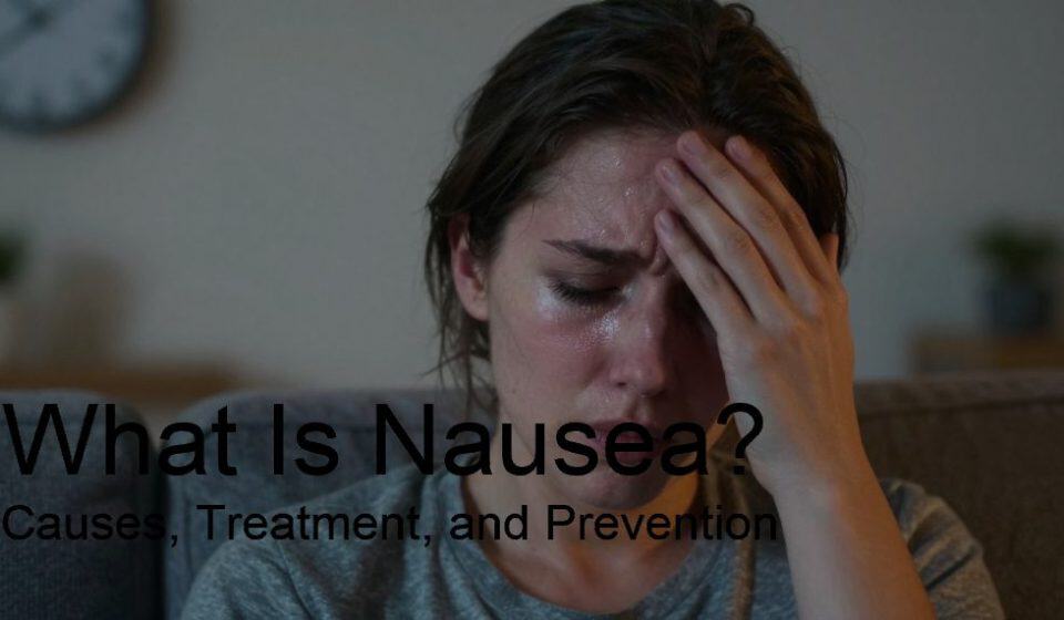 What Is Nausea? Causes, Treatment, and Prevention